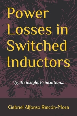 Power Losses in Switched Inductors: With insight & intuition... by Rincón-Mora, Gabriel Alfonso