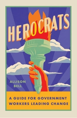 Herocrats: A Guide for Bureaucrats Leading Change in State and Local Government by Bell, Allison