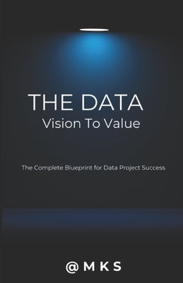 The Data - Vision to Value: The Complete Blueprint for Data Project Success by , Mks