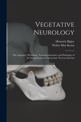 Vegetative Neurology: the Anatomy, Physiology, Pharmacodynamics and Pathology of the Sympathetic and Autonomic Nervous Systems by Higier, Heinrich