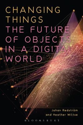 Changing Things: The Future of Objects in a Digital World by Redström, Johan