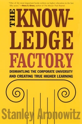 The Knowledge Factory: Dismantling the Corporate University and Creating True Higher Learning by Aronowitz, Stanley