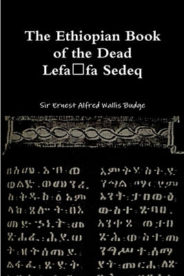 The Ethiopian Book of the Dead - Lefafa Sedeq by Wallis Budge, Ernest Alfred