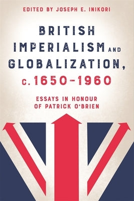 British Imperialism and Globalization, C. 1650-1960: Essays in Honour of Patrick O'Brien by Inikori, Joseph E.