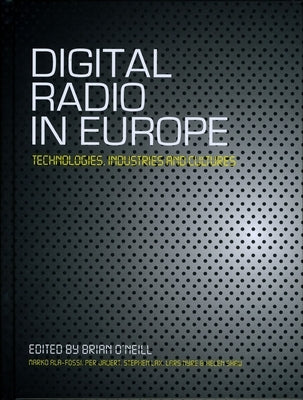 Digital Radio in Europe: Technologies, Industries and Cultures by O'Neill, Brian