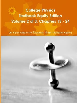 College Physics Textbook Equity Edition Volume 2 of 3: Chapters 13 - 24 by An Oer from Textbook Equity