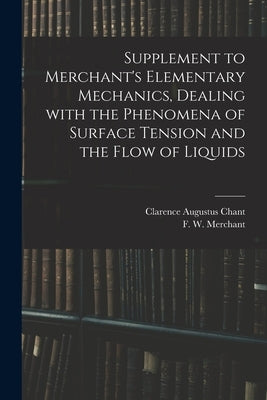 Supplement to Merchant's Elementary Mechanics, Dealing With the Phenomena of Surface Tension and the Flow of Liquids by Chant, Clarence Augustus 1865-
