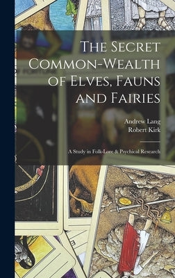 The Secret Common-Wealth of Elves, Fauns and Fairies: A Study in Folk-Lore & Psychical Research by Lang, Andrew