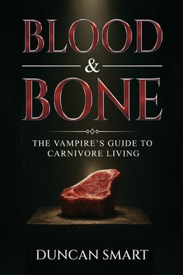 Blood & Bone: The Vampire's Guide to Carnivore Living by Smart, Duncan
