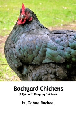 Backyard Chickens: A guide to keeping chickens by Racheal, Donna