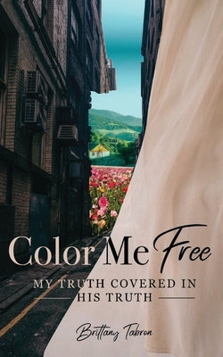 Color Me Free: My Truth Covered in His Truth by Tabron, Brittany