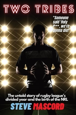 Two Tribes: The Untold Story of Rugby League's Divided Year and the Birth of the NRL by Mascord, Steve