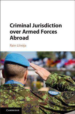 Criminal Jurisdiction over Armed Forces Abroad by Liivoja, Rain