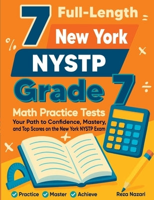7 Full-Length New York NYSTP Grade 7 Math Practice Tests: Your Path to Confidence, Mastery, and Top Scores on the New York NYSTP Exam by Nazari, Reza
