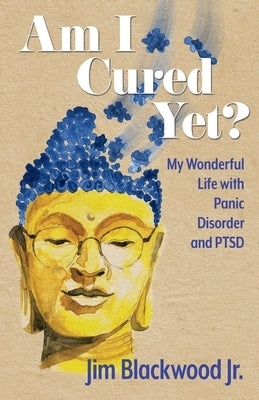 Am I Cured Yet?: My Wonderful Life with Panic Disorder and PTSD by Blackwood, Jim, Jr.
