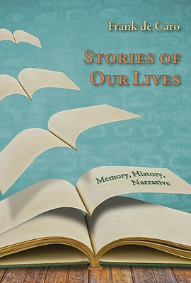 Stories of Our Lives: Memory, History, Narrative by de Caro, Frank