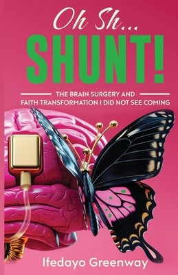 Oh Sh...Shunt!: The Brain Surgery and Faith Transformation I Did Not See Coming by Greenway, Ifedayo