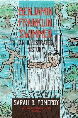 Benjamin Franklin, Swimmer: An Illustrated History, Transactions, American Philosophical Society (Vol. 110, Part 1) by Pomeroy, Sarah B.