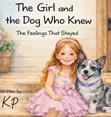 The Girl and the Dog Who Knew: The Feelings That Stayed by P, K.