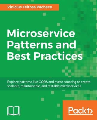 Microservice Patterns and Best Practices: Explore patterns like CQRS and event sourcing to create scalable, maintainable, and testable microservices by Pacheco, Vinicius Feitosa