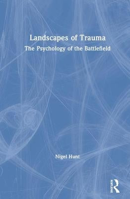 Landscapes of Trauma: The Psychology of the Battlefield by Hunt, Nigel