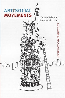 Art and Social Movements: Cultural Politics in Mexico and Aztlán by McCaughan, Edward J.