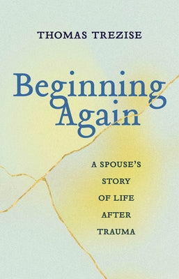 Beginning Again: A Spouse's Story of Life After Trauma by Trezise, Thomas