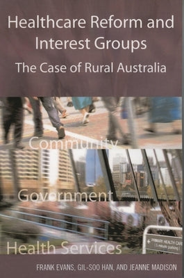 Healthcare Reform and Interest Groups: Catalysts and Barriers in Rural Australia by Evans, Frank