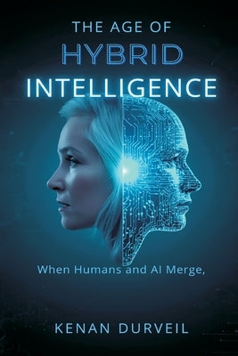 The Age of Hybrid Intelligence: When Humans and AI Merge by Durveil, Kenan