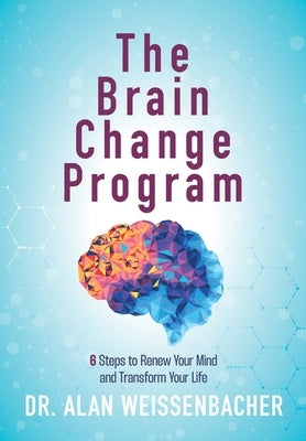 The Brain Change Program: 6 Steps to Renew Your Mind and Transform Your Life by Weissenbacher, Alan