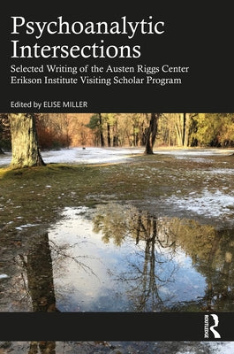 Psychoanalytic Intersections: Selected Writing of the Austen Riggs Center Erikson Institute Visiting Scholar Program by Miller, Elise