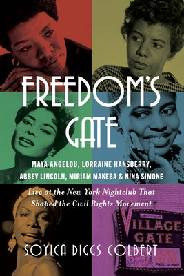 Freedom's Gate: Maya Angelou, Lorraine Hansberry, Abbey Lincoln, Miriam Makeba, and Nina Simone Live at the New York Nightclub That Shaped the Civil R by Colbert, Soyica Diggs
