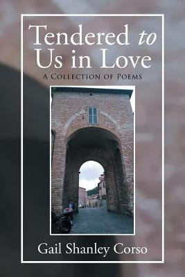 Tendered to Us in Love: A Collection of Poems by Corso, Gail Shanley