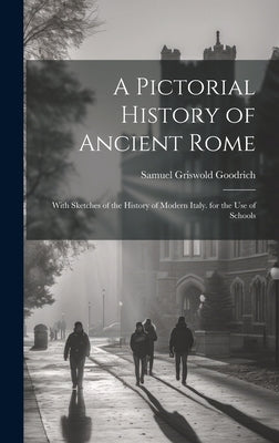 A Pictorial History of Ancient Rome: With Sketches of the History of Modern Italy. for the Use of Schools by Goodrich, Samuel Griswold