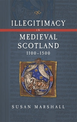 Illegitimacy in Medieval Scotland, 1100-1500 by Marshall, Susan