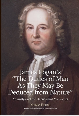 James Logan's "The Duties of Man as They May Be Deduced from Nature": An Analysis of the Unpublished Manuscript, Transactions, American Philosophical by Fiering, Norman