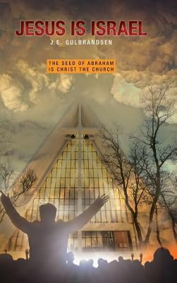 Jesus is Israel: The Seed of Abraham is Christ the Church by Gulbrandsen, J. E.