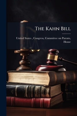 The Kahn Bill: Hearing Before the Committee on Patents, House of ... by United States, Congress Committee on