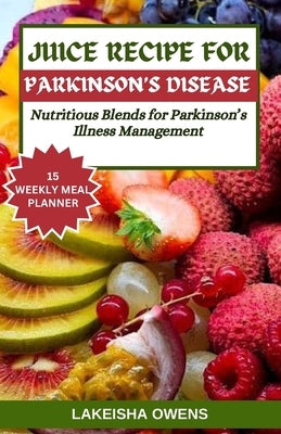 Juice Recipe for Parkinson's Disease: Nutritious blends for parkinson's illness management by Owens, Lakeisha