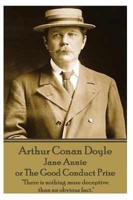Arthur Conan Doyle - Jane Annie, or The Good Conduct Prize: "There is nothing more deceptive than an obvious fact." by Doyle, Arthur Conan