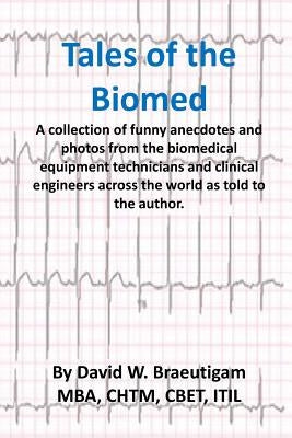 Tales of the Biomed: A Collection of short stories from biomed techs from around the world as told to the author. by Braeutigam, David W.