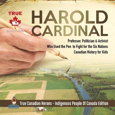 Harold Cardinal - Professor, Politician & Activist Who Used the Pen to Fight for the Six Nations Canadian History for Kids True Canadian Heroes - Indi by Professor Beaver