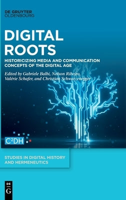 Digital Roots: Historicizing Media and Communication Concepts of the Digital Age by Balbi, Gabriele