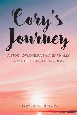Cory's Journey: A Story of Love, Faith, and Finally a Mother's Understanding by Ferguson, Chrystal