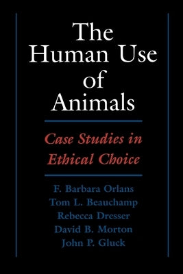 The Human Use of Animals: Case Studies in Ethical Choice by Orlans, F. Barbara