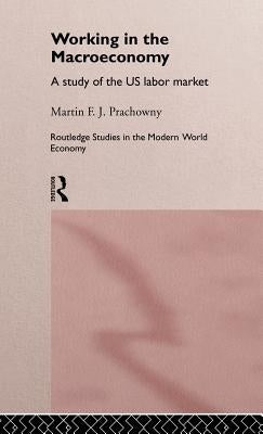 Working in the Macro Economy: A Study of the Us Labor Market by Prachowny, Martin F. J.