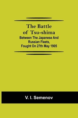The Battle Of Tsu-Shima; Between The Japanese And Russian Fleets, Fought On 27Th May 1905 by I. Semenov, V.