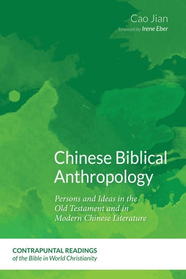 Chinese Biblical Anthropology: Persons and Ideas in the Old Testament and in Modern Chinese Literature by Cao, Jian