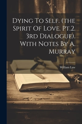 Dying To Self. (the Spirit Of Love. Pt.2. 3rd Dialogue). With Notes By A. Murray by Law, William
