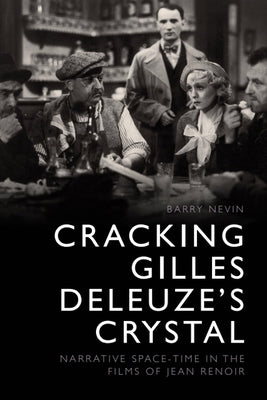 Cracking Gilles Deleuze's Crystal: Narrative Space-Time in the Films of Jean Renoir by Nevin, Barry